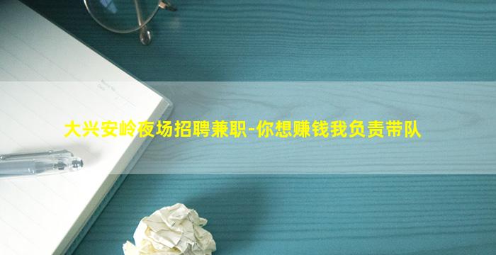 大兴安岭夜场招聘兼职-你想赚钱我负责带队